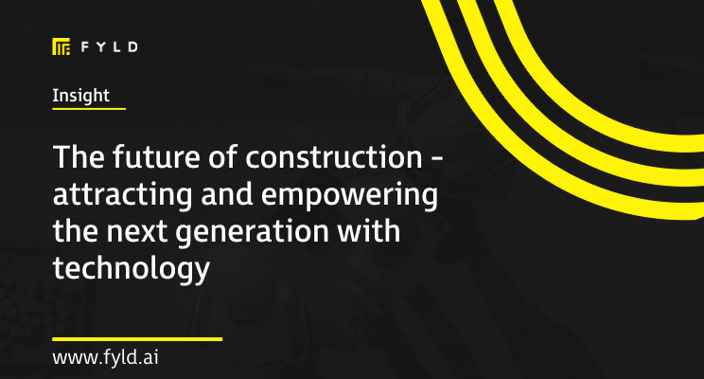 The future of construction - attracting and empowering the next generation with technology