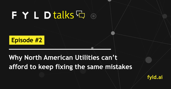 FYLDTalks: Why North American Utilities can’t afford to keep fixing the same mistakes