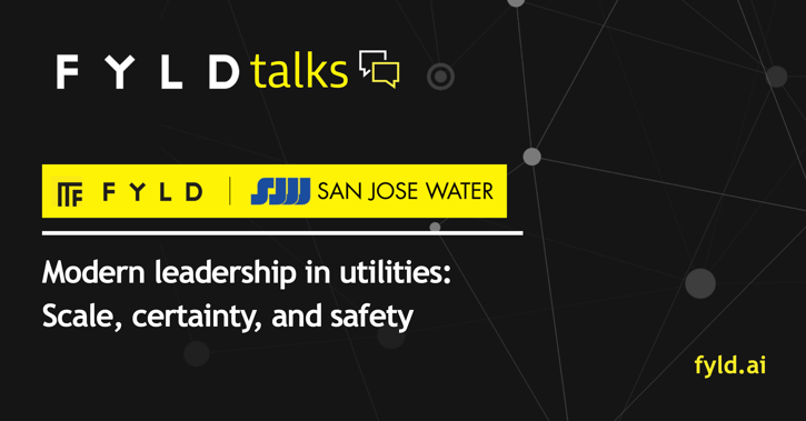 FYLDTalks - FYLD x San Jose Water: Modern leadership in utilities: Scale, certainty, and safety