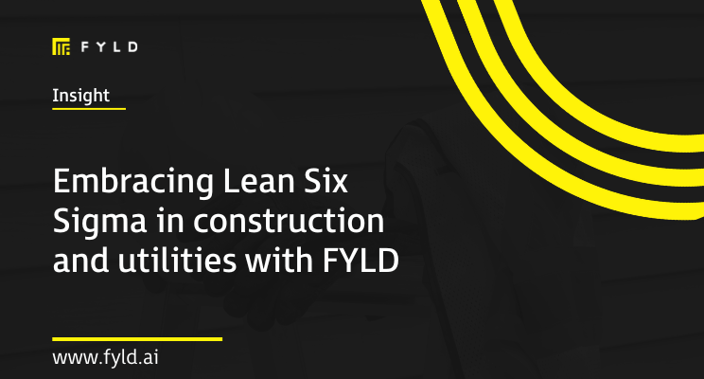 Embracing Lean Six Sigma in construction and utilities with FYLD